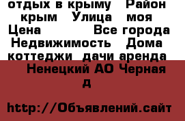 отдых в крыму › Район ­ крым › Улица ­ моя › Цена ­ 1 200 - Все города Недвижимость » Дома, коттеджи, дачи аренда   . Ненецкий АО,Черная д.